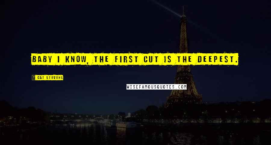Cat Stevens Quotes: Baby I know, the first cut is the deepest.