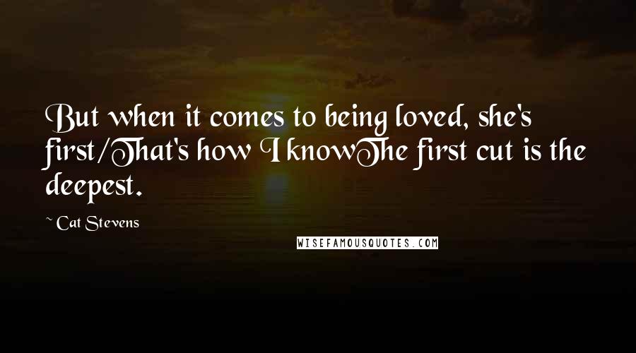 Cat Stevens Quotes: But when it comes to being loved, she's first/That's how I knowThe first cut is the deepest.