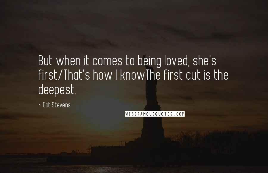 Cat Stevens Quotes: But when it comes to being loved, she's first/That's how I knowThe first cut is the deepest.