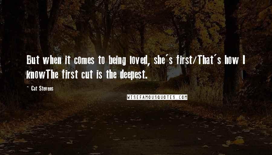 Cat Stevens Quotes: But when it comes to being loved, she's first/That's how I knowThe first cut is the deepest.