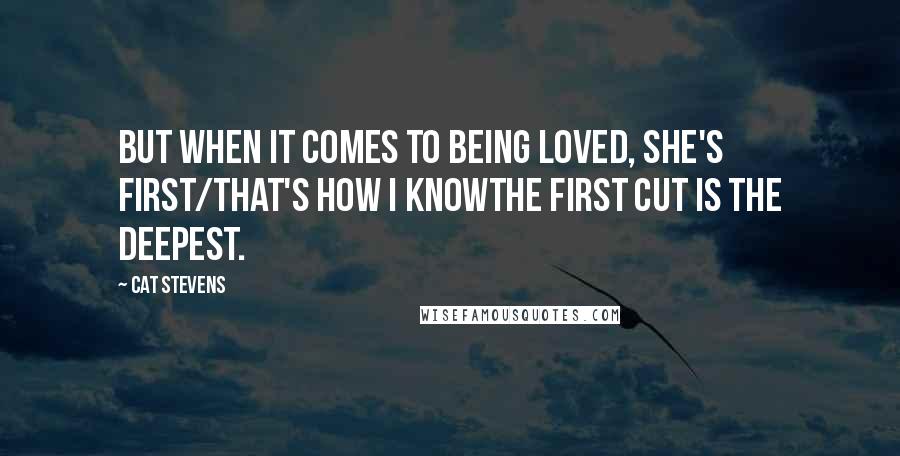 Cat Stevens Quotes: But when it comes to being loved, she's first/That's how I knowThe first cut is the deepest.