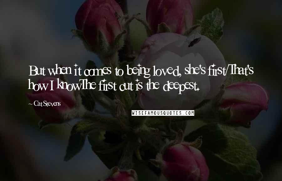 Cat Stevens Quotes: But when it comes to being loved, she's first/That's how I knowThe first cut is the deepest.