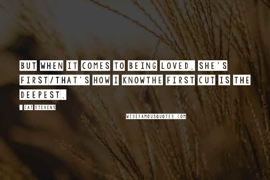 Cat Stevens Quotes: But when it comes to being loved, she's first/That's how I knowThe first cut is the deepest.