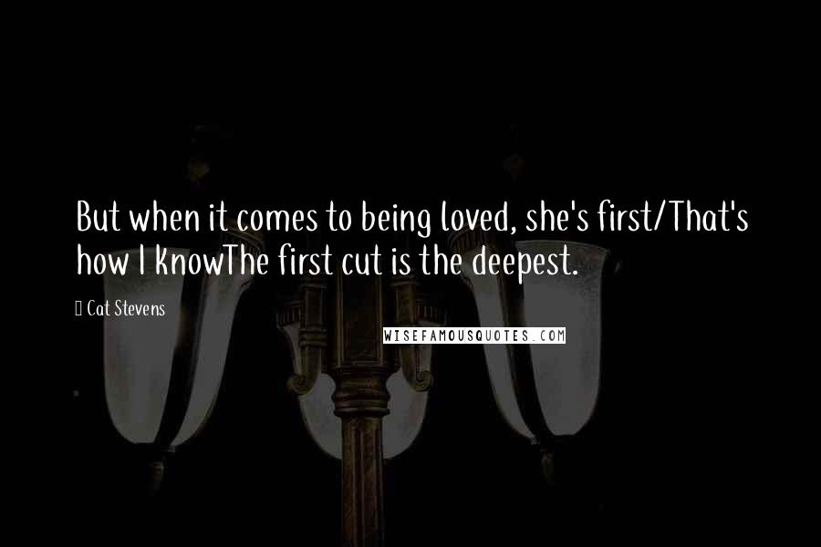 Cat Stevens Quotes: But when it comes to being loved, she's first/That's how I knowThe first cut is the deepest.