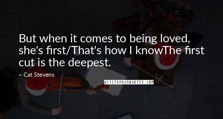 Cat Stevens Quotes: But when it comes to being loved, she's first/That's how I knowThe first cut is the deepest.