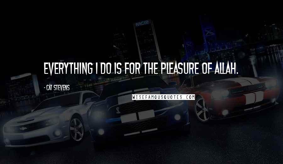 Cat Stevens Quotes: Everything I do is for the pleasure of Allah.