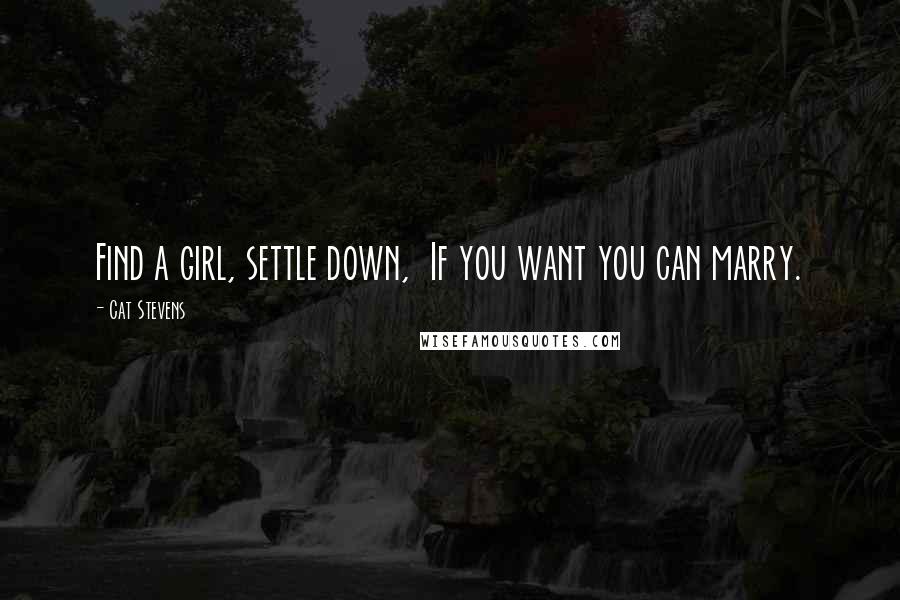 Cat Stevens Quotes: Find a girl, settle down,  If you want you can marry.