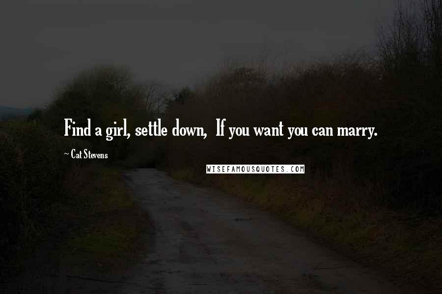Cat Stevens Quotes: Find a girl, settle down,  If you want you can marry.