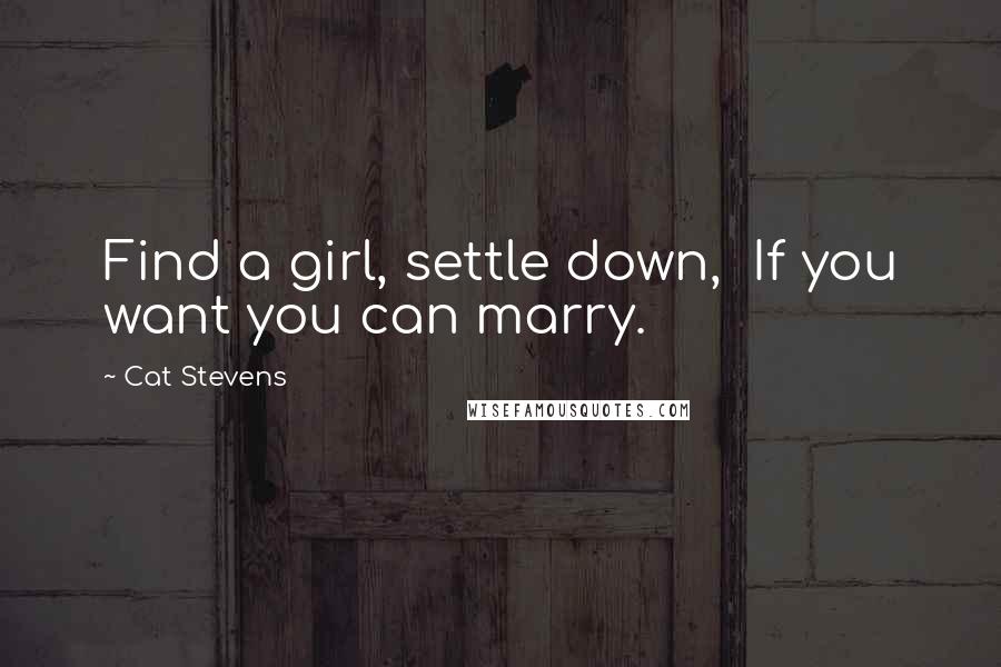 Cat Stevens Quotes: Find a girl, settle down,  If you want you can marry.