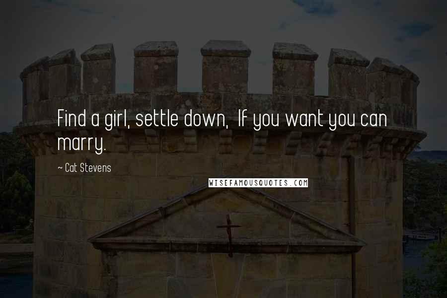 Cat Stevens Quotes: Find a girl, settle down,  If you want you can marry.
