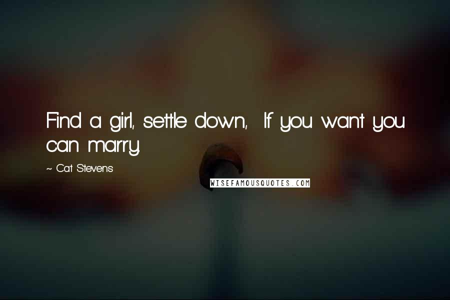 Cat Stevens Quotes: Find a girl, settle down,  If you want you can marry.