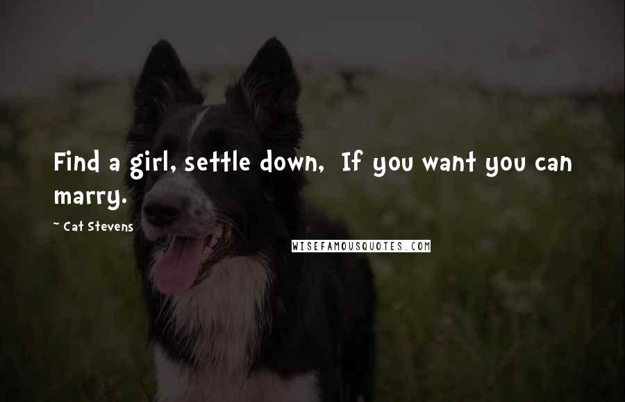 Cat Stevens Quotes: Find a girl, settle down,  If you want you can marry.