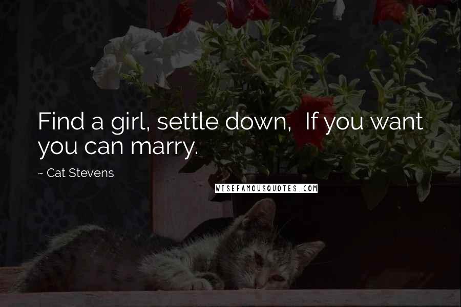 Cat Stevens Quotes: Find a girl, settle down,  If you want you can marry.