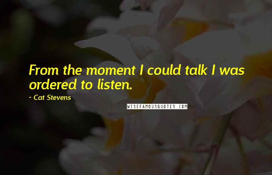 Cat Stevens Quotes: From the moment I could talk I was ordered to listen.