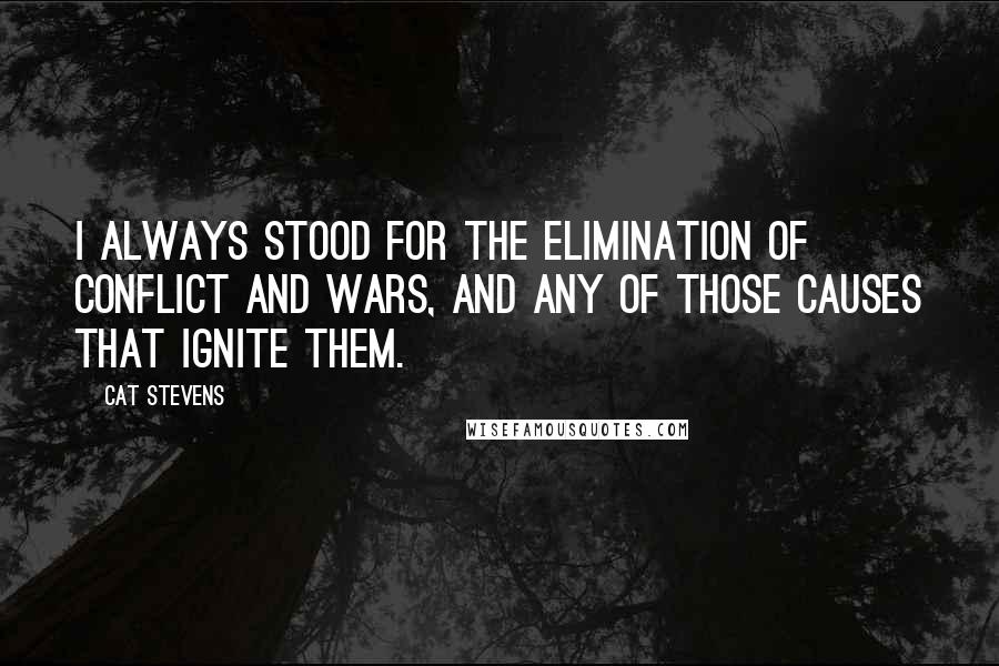 Cat Stevens Quotes: I always stood for the elimination of conflict and wars, and any of those causes that ignite them.