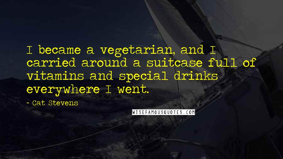 Cat Stevens Quotes: I became a vegetarian, and I carried around a suitcase full of vitamins and special drinks everywhere I went.