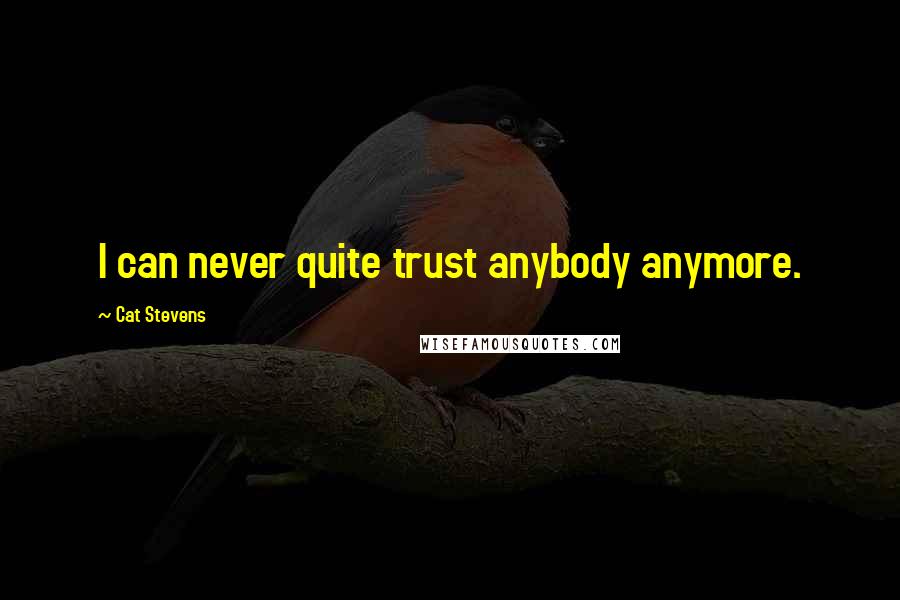 Cat Stevens Quotes: I can never quite trust anybody anymore.