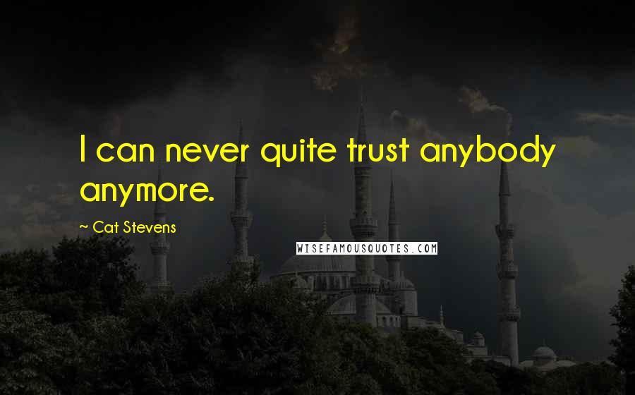 Cat Stevens Quotes: I can never quite trust anybody anymore.