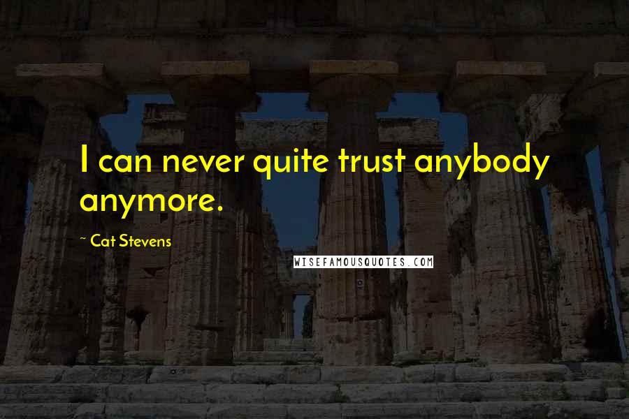 Cat Stevens Quotes: I can never quite trust anybody anymore.