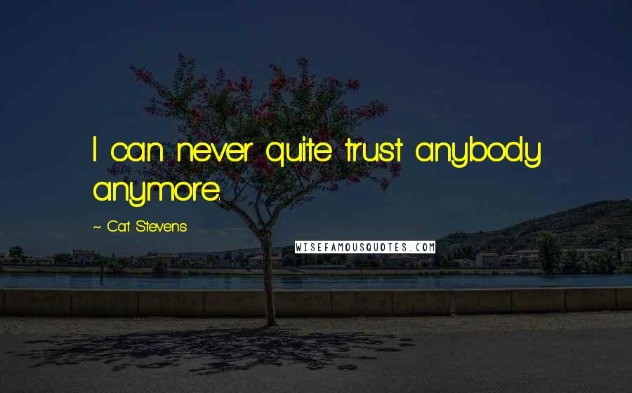 Cat Stevens Quotes: I can never quite trust anybody anymore.