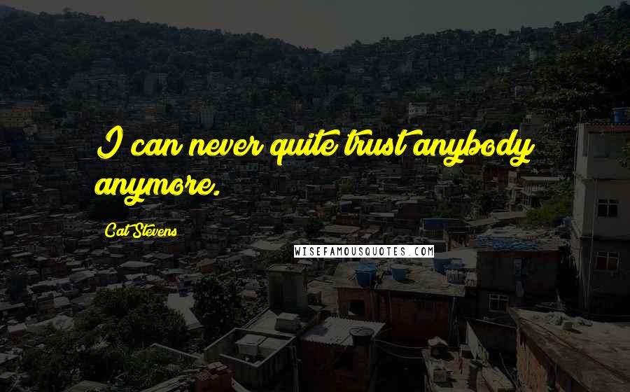 Cat Stevens Quotes: I can never quite trust anybody anymore.