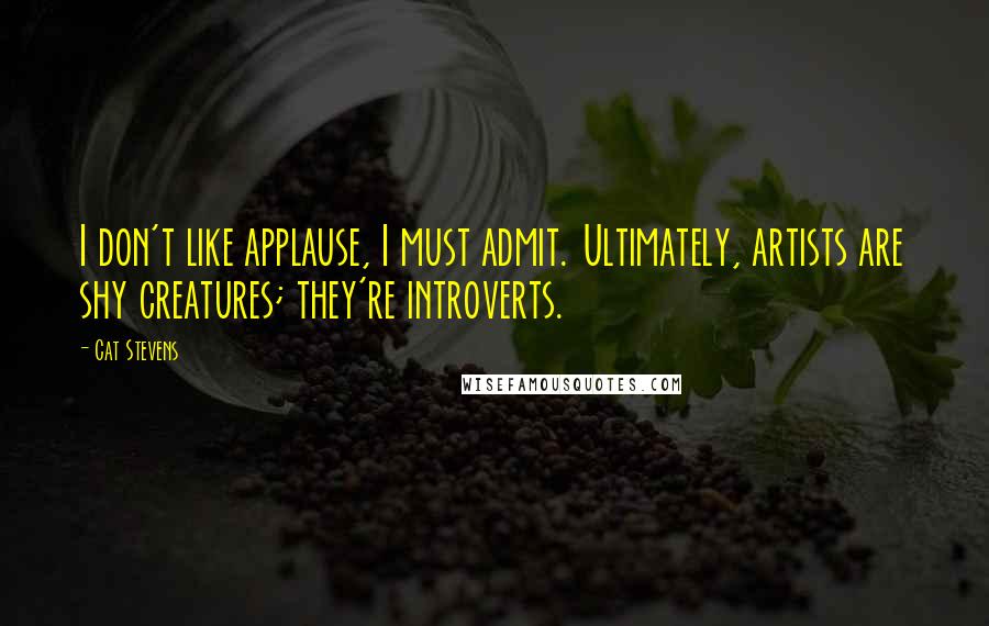 Cat Stevens Quotes: I don't like applause, I must admit. Ultimately, artists are shy creatures; they're introverts.