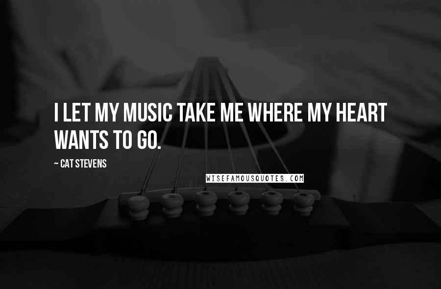 Cat Stevens Quotes: I let my music take me where my heart wants to go.