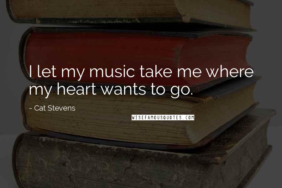 Cat Stevens Quotes: I let my music take me where my heart wants to go.