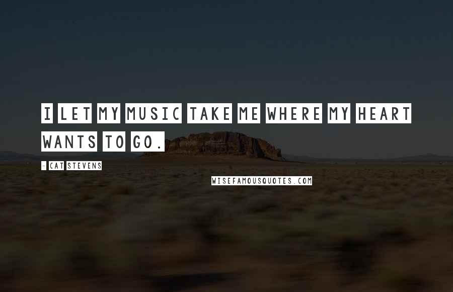 Cat Stevens Quotes: I let my music take me where my heart wants to go.