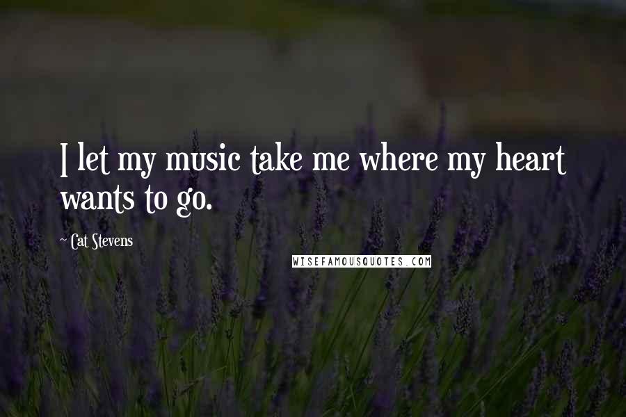 Cat Stevens Quotes: I let my music take me where my heart wants to go.