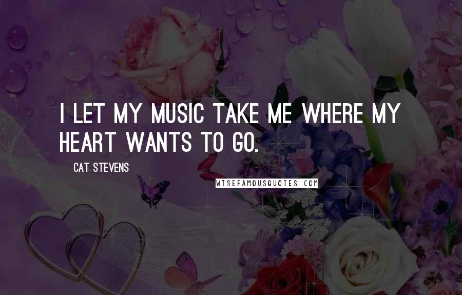 Cat Stevens Quotes: I let my music take me where my heart wants to go.