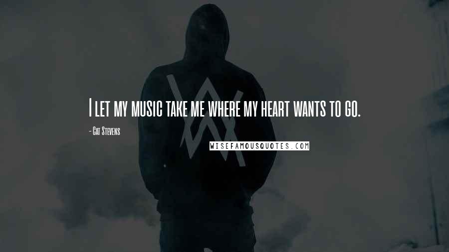 Cat Stevens Quotes: I let my music take me where my heart wants to go.