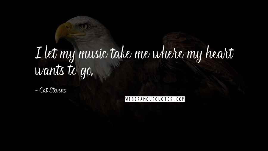 Cat Stevens Quotes: I let my music take me where my heart wants to go.