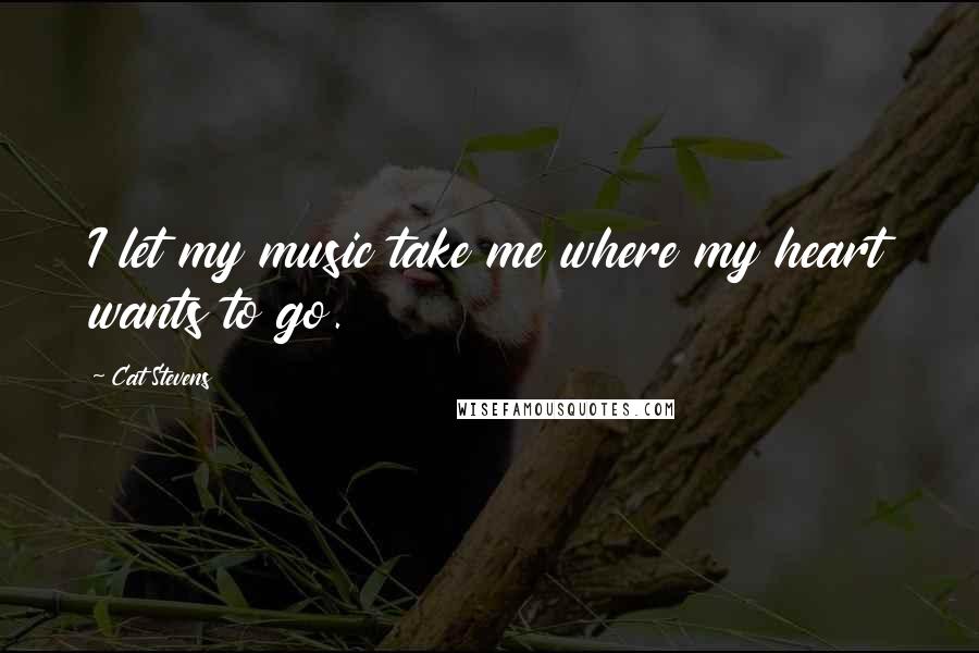 Cat Stevens Quotes: I let my music take me where my heart wants to go.