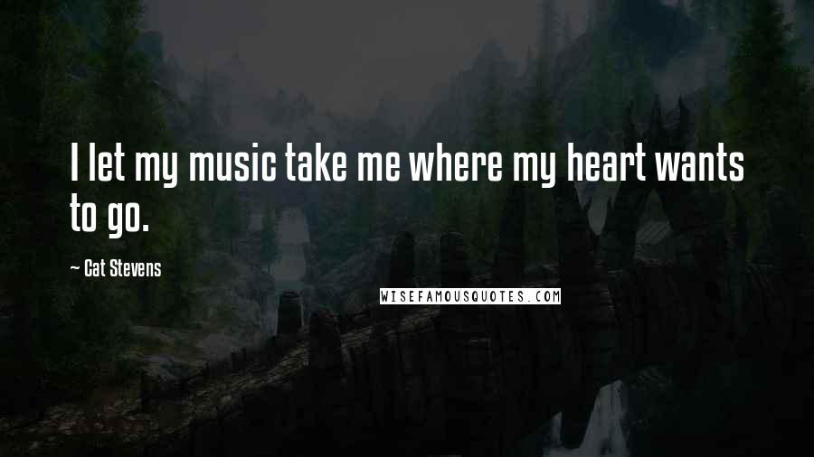 Cat Stevens Quotes: I let my music take me where my heart wants to go.