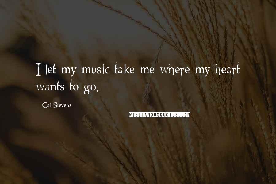 Cat Stevens Quotes: I let my music take me where my heart wants to go.