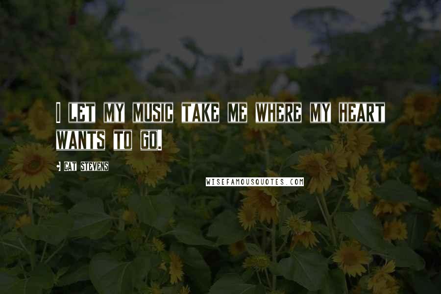 Cat Stevens Quotes: I let my music take me where my heart wants to go.