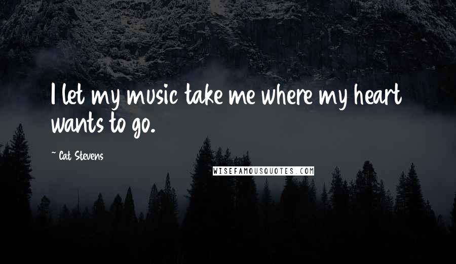 Cat Stevens Quotes: I let my music take me where my heart wants to go.