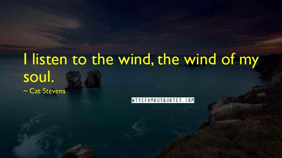 Cat Stevens Quotes: I listen to the wind, the wind of my soul.