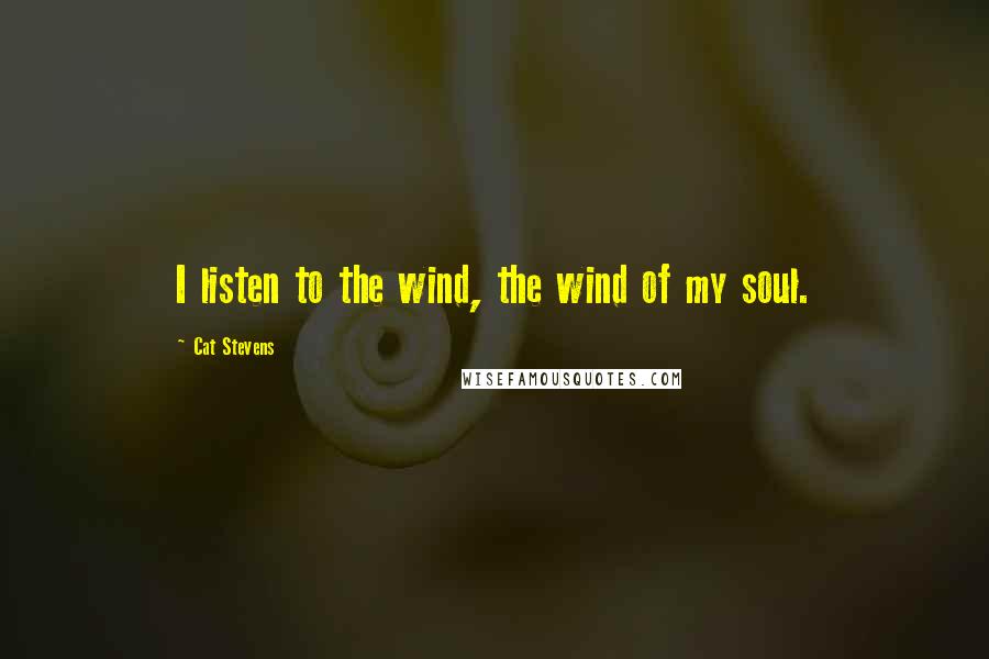 Cat Stevens Quotes: I listen to the wind, the wind of my soul.