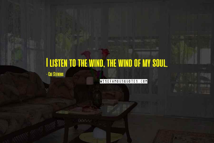 Cat Stevens Quotes: I listen to the wind, the wind of my soul.