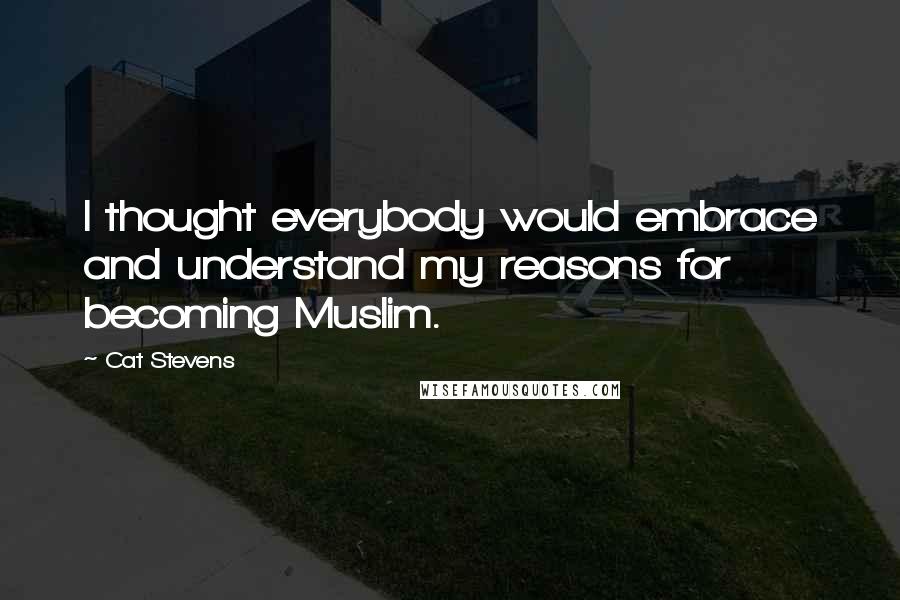 Cat Stevens Quotes: I thought everybody would embrace and understand my reasons for becoming Muslim.