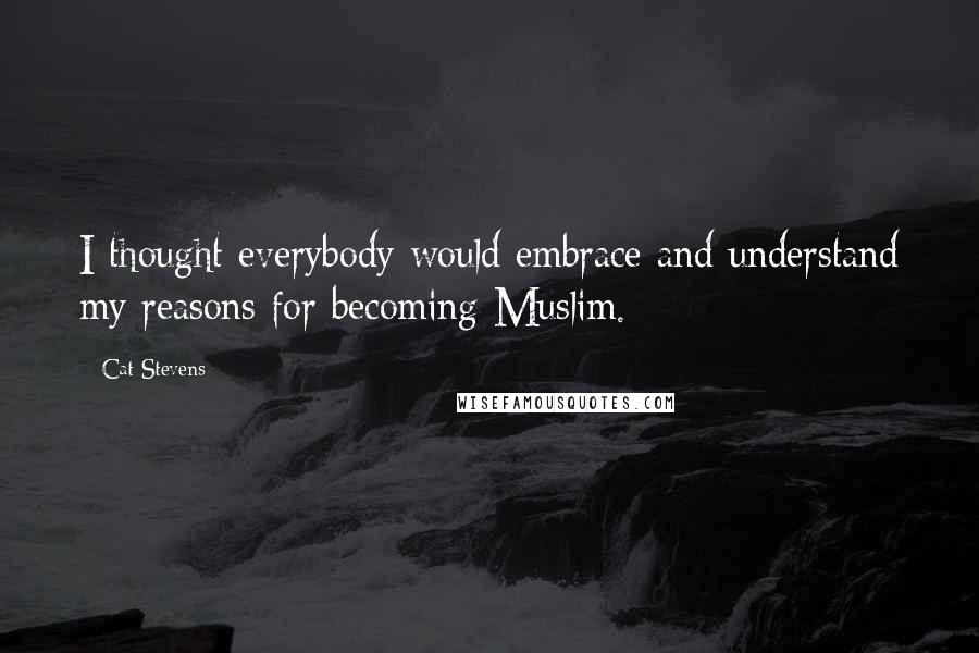 Cat Stevens Quotes: I thought everybody would embrace and understand my reasons for becoming Muslim.