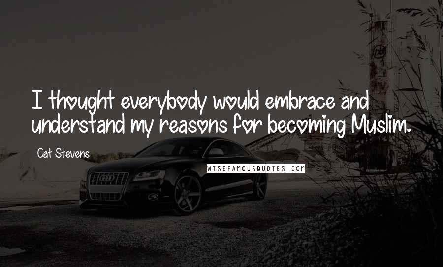 Cat Stevens Quotes: I thought everybody would embrace and understand my reasons for becoming Muslim.