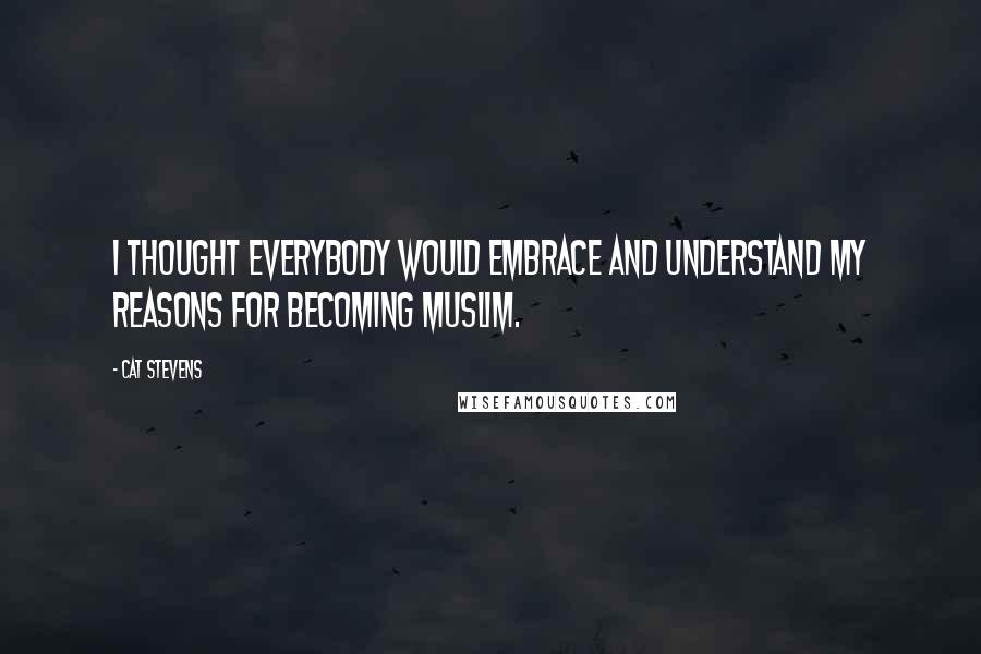 Cat Stevens Quotes: I thought everybody would embrace and understand my reasons for becoming Muslim.