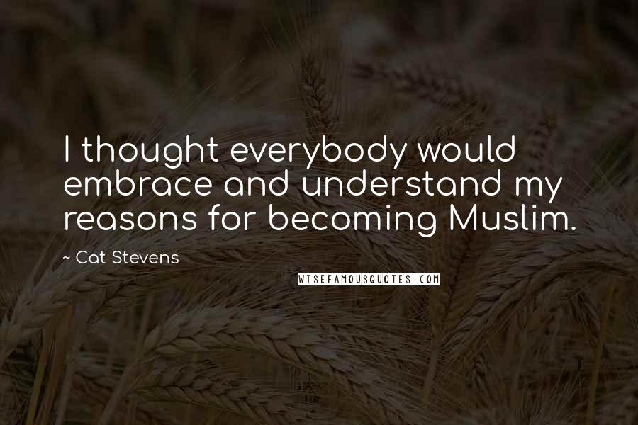 Cat Stevens Quotes: I thought everybody would embrace and understand my reasons for becoming Muslim.