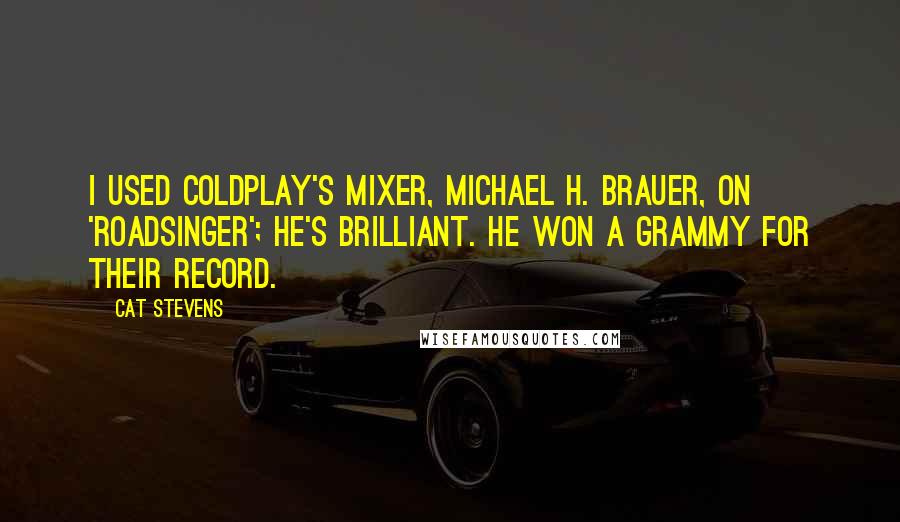 Cat Stevens Quotes: I used Coldplay's mixer, Michael H. Brauer, on 'Roadsinger'; he's brilliant. He won a Grammy for their record.