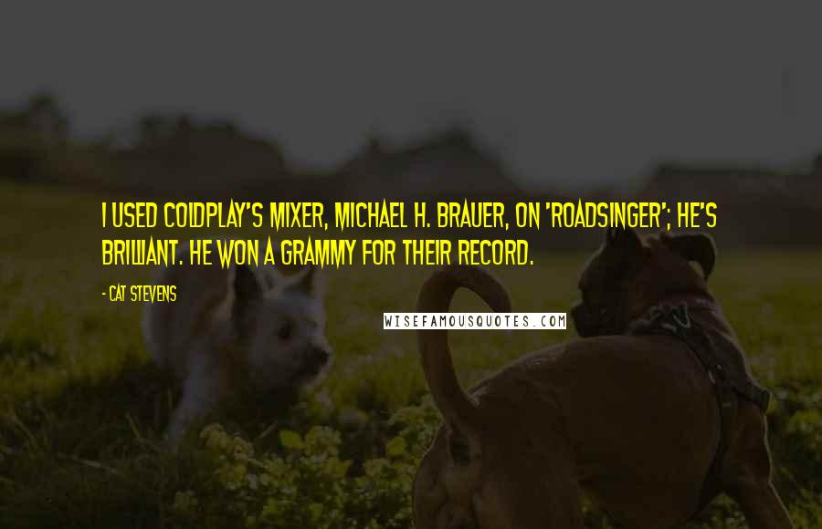 Cat Stevens Quotes: I used Coldplay's mixer, Michael H. Brauer, on 'Roadsinger'; he's brilliant. He won a Grammy for their record.