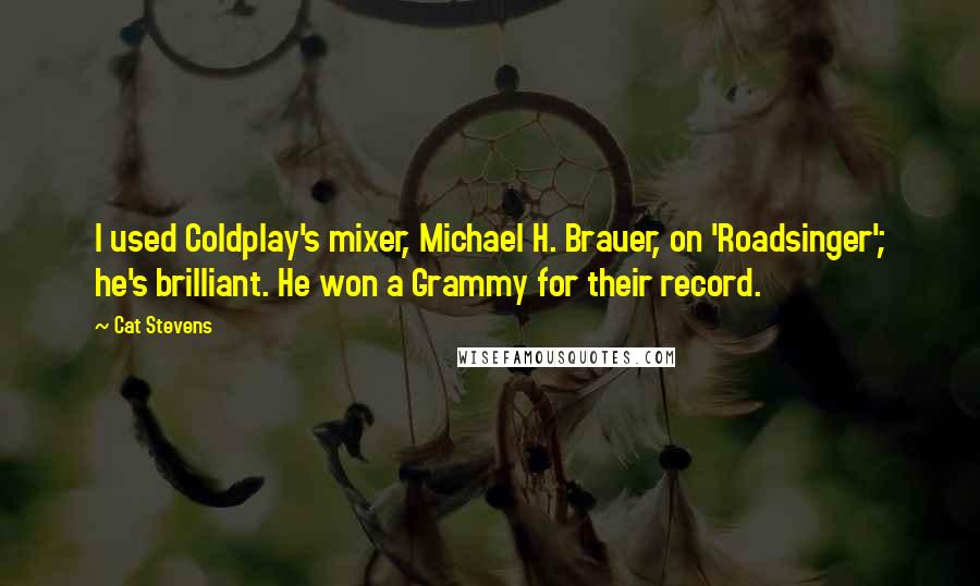 Cat Stevens Quotes: I used Coldplay's mixer, Michael H. Brauer, on 'Roadsinger'; he's brilliant. He won a Grammy for their record.