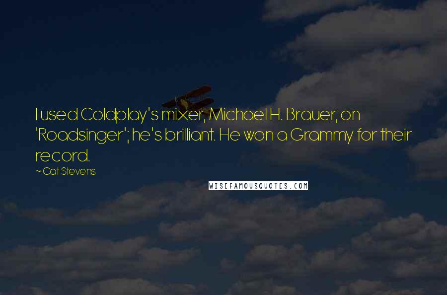 Cat Stevens Quotes: I used Coldplay's mixer, Michael H. Brauer, on 'Roadsinger'; he's brilliant. He won a Grammy for their record.